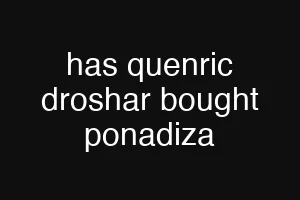 has quenric droshar bought ponadiza