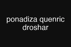 ponadiza quenric droshar